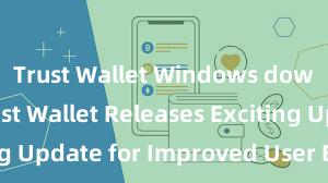   Trust Wallet Windows download Trust Wallet Releases Exciting Update for Improved User Experience