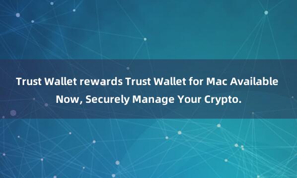 Trust Wallet rewards Trust Wallet for Mac Available Now, Securely Manage Your Crypto.