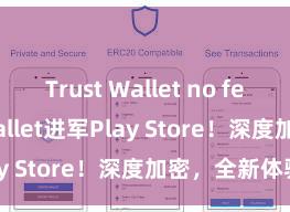 Trust Wallet no fees Trust Wallet进军Play Store！深度加密，全新体验。