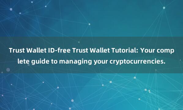 Trust Wallet ID-free Trust Wallet Tutorial: Your complete guide to managing your cryptocurrencies.