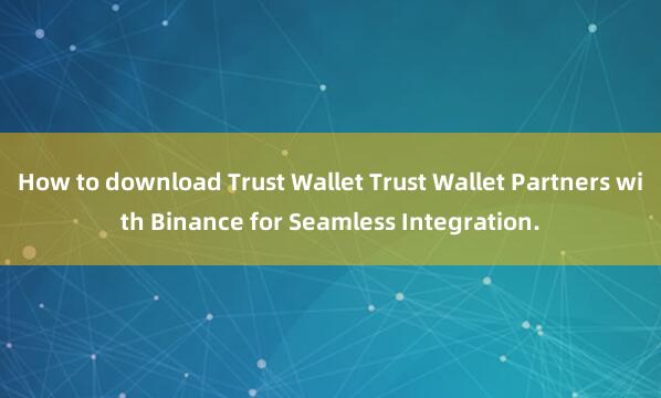 How to download Trust Wallet Trust Wallet Partners with Binance for Seamless Integration.