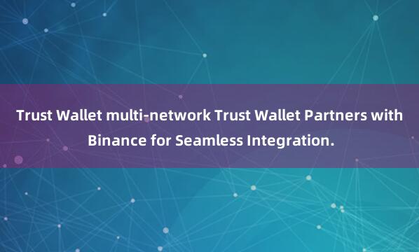 Trust Wallet multi-network Trust Wallet Partners with Binance for Seamless Integration.